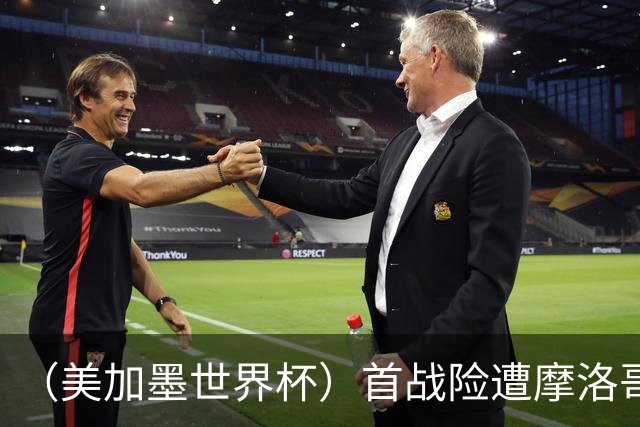 （美加墨世界杯）首战险遭摩洛哥“绝杀” “五星巴西”显颓势？